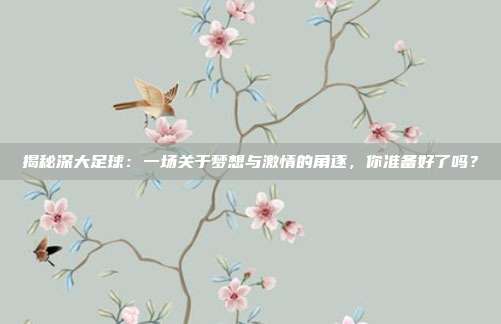 揭秘深大足球:一场关于梦想与激情的角逐,你准备好了吗?
