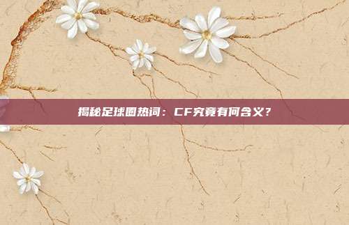 揭秘足球圈热词:CF究竟有何含义?