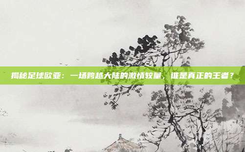 揭秘足球欧亚：一场跨越大陆的激情较量，谁是真正的王者？
