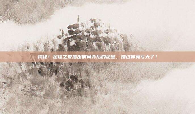 揭秘！足球之夜播出时间背后的秘密，错过你就亏大了！
