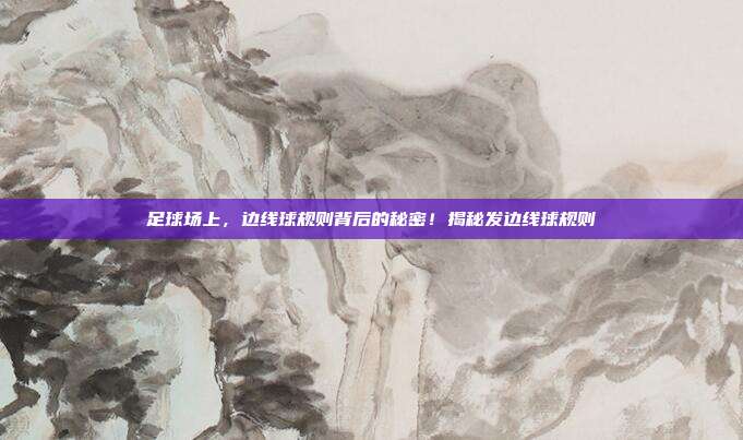 足球场上，边线球规则背后的秘密！揭秘发边线球规则