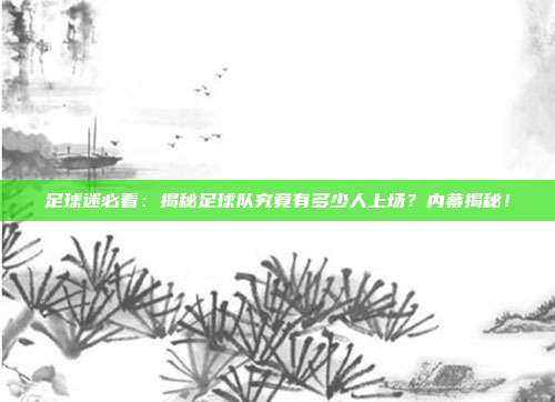 足球迷必看：揭秘足球队究竟有多少人上场？内幕揭秘！