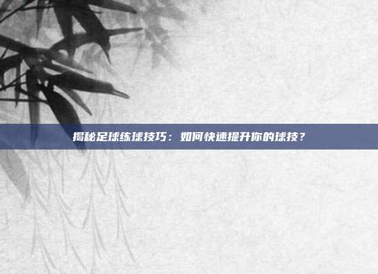 揭秘足球练球技巧：如何快速提升你的球技？