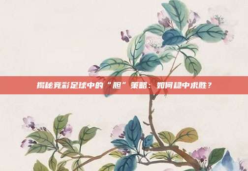 揭秘竞彩足球中的“胆”策略：如何稳中求胜？