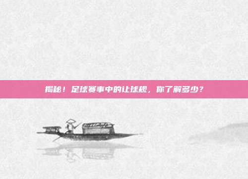 揭秘!足球赛事中的让球规,你了解多少?