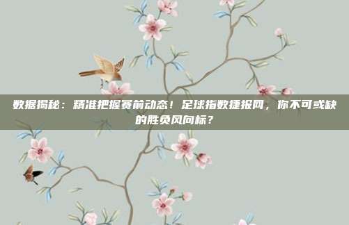 数据揭秘：精准把握赛前动态！足球指数捷报网，你不可或缺的胜负风向标？
