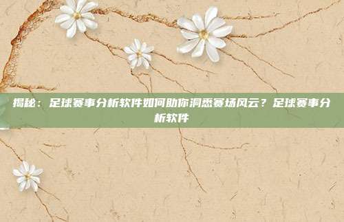 揭秘：足球赛事分析软件如何助你洞悉赛场风云？足球赛事分析软件