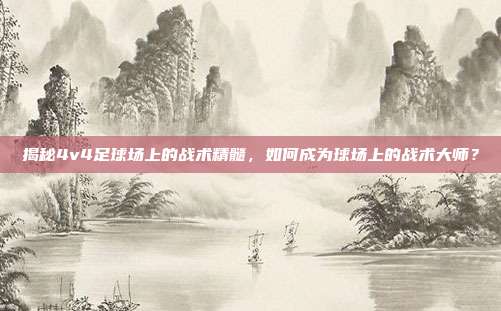 揭秘4v4足球场上的战术精髓，如何成为球场上的战术大师？