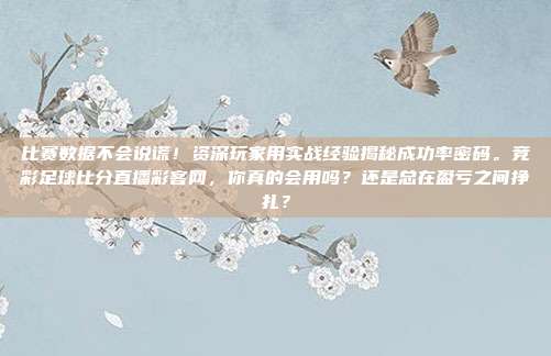 比赛数据不会说谎！资深玩家用实战经验揭秘成功率密码。竞彩足球比分直播彩客网，你真的会用吗？还是总在盈亏之间挣扎？