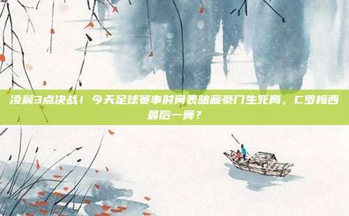 凌晨3点决战！今天足球赛事时间表暗藏豪门生死局，C罗梅西最后一舞？