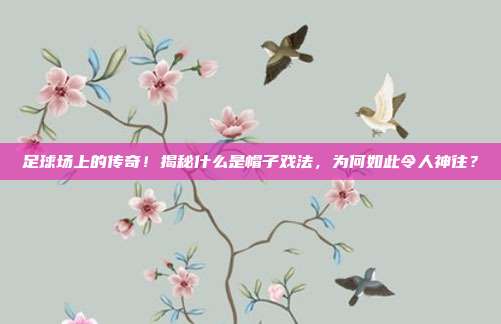 足球场上的传奇!揭秘什么是帽子戏法,为何如此令人神往?
