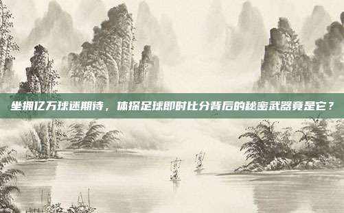 坐拥亿万球迷期待，体探足球即时比分背后的秘密武器竟是它？