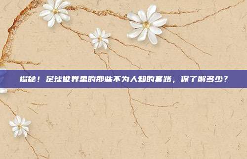 揭秘!足球世界里的那些不为人知的套路,你了解多少?