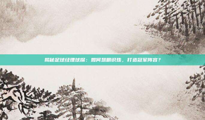 揭秘足球经理球探：如何慧眼识珠，打造冠军阵容？