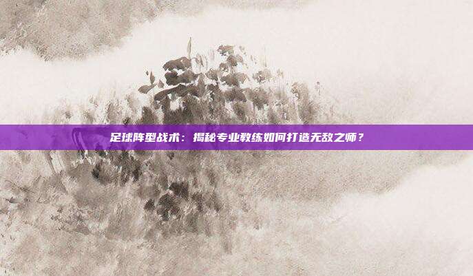 足球阵型战术：揭秘专业教练如何打造无敌之师？