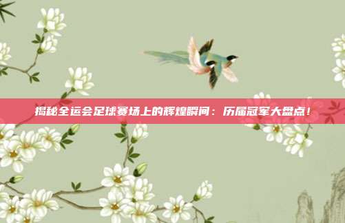 揭秘全运会足球赛场上的辉煌瞬间:历届冠军大盘点!