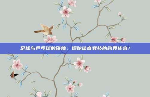 足球与乒乓球的碰撞：揭秘体育竞技的跨界传奇！