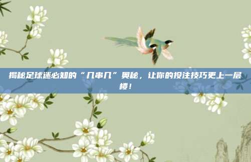 揭秘足球迷必知的“几串几”奥秘,让你的投注技巧更上一层楼!