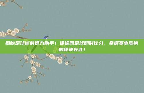 揭秘足球迷的得力助手!捷报网足球即时比分,掌握赛事脉搏的秘诀在此!