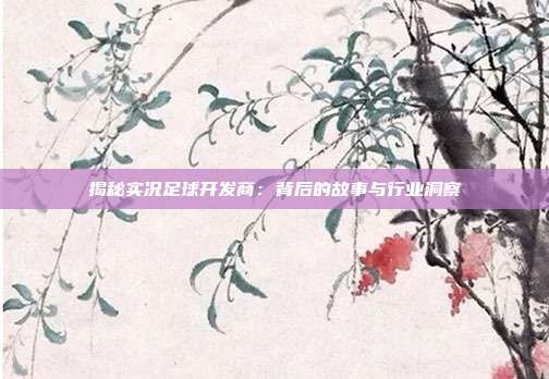 揭秘实况足球开发商:背后的故事与行业洞察