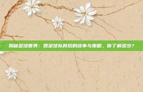 揭秘足球世界:各足球队背后的故事与策略,你了解多少?
