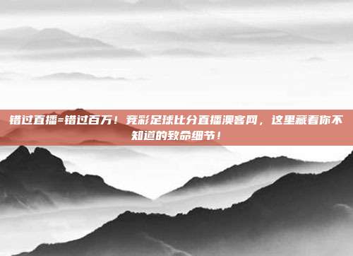 错过直播=错过百万！竞彩足球比分直播澳客网，这里藏着你不知道的致命细节！