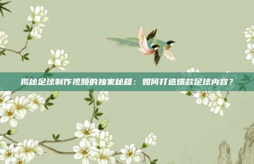 揭秘足球制作视频的独家秘籍：如何打造爆款足球内容？