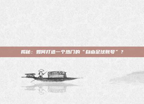 揭秘：如何打造一个热门的“自由足球账号”？