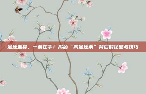 足球盛宴，一票在手！揭秘“购足球票”背后的秘密与技巧