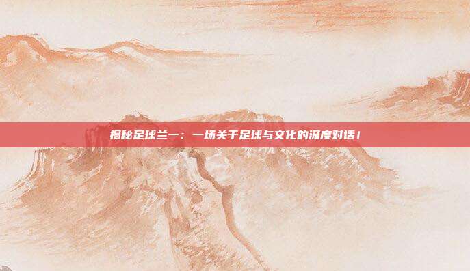 揭秘足球兰一:一场关于足球与文化的深度对话!