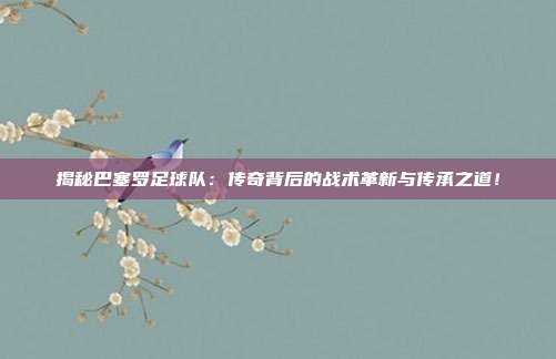 揭秘巴塞罗足球队：传奇背后的战术革新与传承之道！