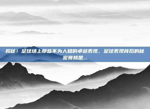 揭秘！足球场上那些不为人知的卓越表现，足球表现背后的秘密竟然是...