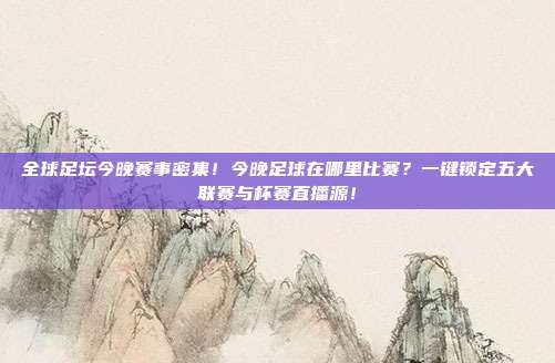 全球足坛今晚赛事密集！今晚足球在哪里比赛？一键锁定五大联赛与杯赛直播源！