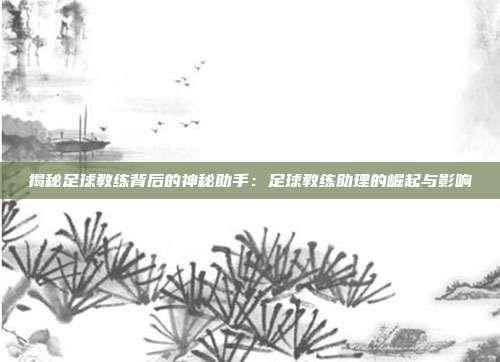 揭秘足球教练背后的神秘助手：足球教练助理的崛起与影响