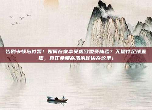 告别卡顿与付费！如何在家享受极致观赛体验？无插件足球直播，真正免费高清的秘诀在这里！