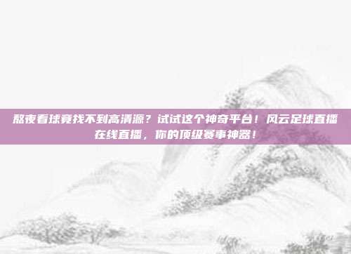 熬夜看球竟找不到高清源？试试这个神奇平台！风云足球直播在线直播，你的顶级赛事神器！