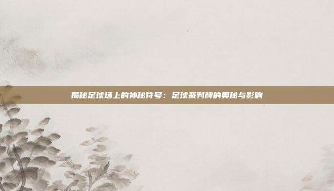 揭秘足球场上的神秘符号：足球裁判牌的奥秘与影响