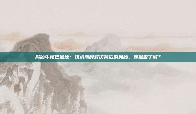 揭秘牛尾巴足球：技术巅峰对决背后的奥秘，你是否了解？