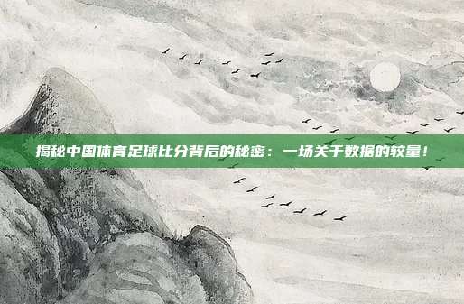 揭秘中国体育足球比分背后的秘密：一场关于数据的较量！