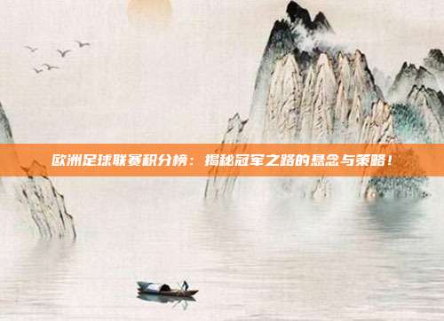 欧洲足球联赛积分榜：揭秘冠军之路的悬念与策略！