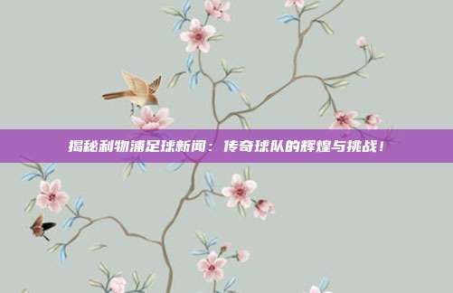 揭秘利物浦足球新闻:传奇球队的辉煌与挑战!