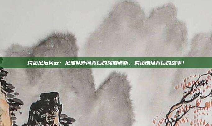 揭秘足坛风云:足球队新闻背后的深度解析,揭秘球场背后的故事!