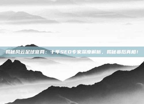 揭秘风云足球官网：十年SEO专家深度解析，揭秘幕后真相！