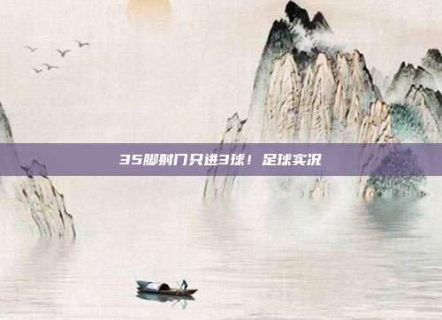 35脚射门只进3球！足球实况