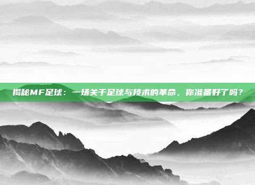揭秘MF足球：一场关于足球与技术的革命，你准备好了吗？