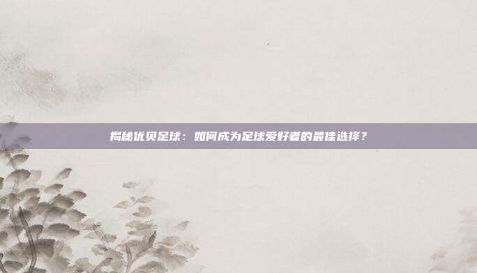 揭秘优贝足球：如何成为足球爱好者的最佳选择？