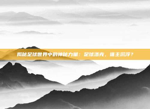 揭秘足球世界中的神秘力量：足球洛克，谁主沉浮？