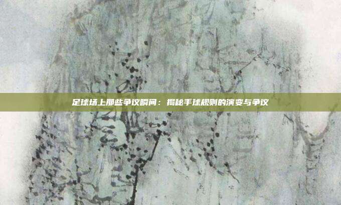 足球场上那些争议瞬间：揭秘手球规则的演变与争议