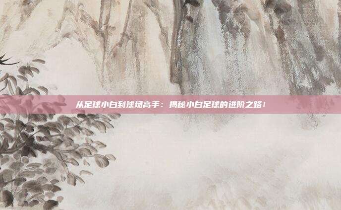 从足球小白到球场高手：揭秘小白足球的进阶之路！