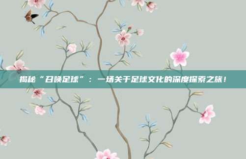 揭秘“召唤足球”：一场关于足球文化的深度探索之旅！